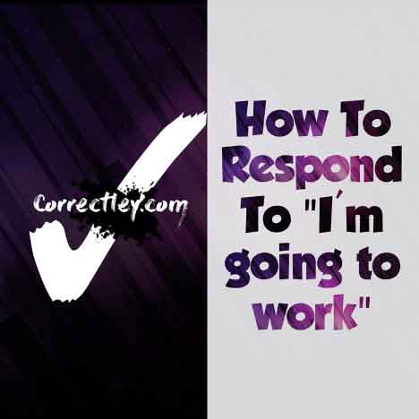 How to Respond to "I’m Going To Work"