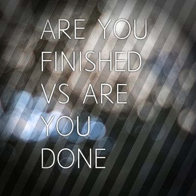 Are You Finished or Are You Done