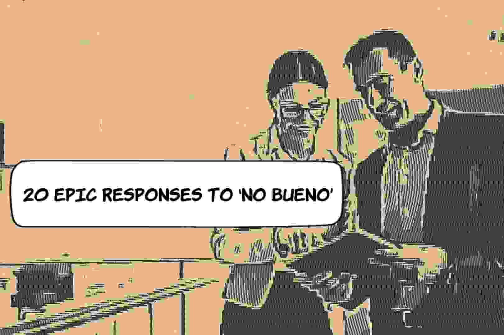 Epic Responses To No Bueno
