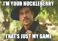 how to respond to I'll be your huckleberry
